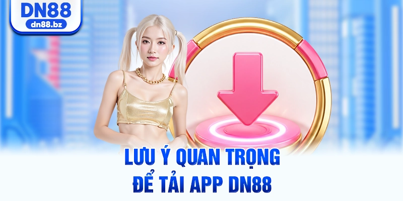 Lưu ý quan trọng để tải app DN88