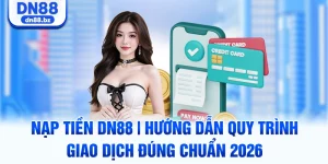 Nạp Tiền DN88 | Hướng Dẫn Quy Trình Giao Dịch Đúng Chuẩn 2026