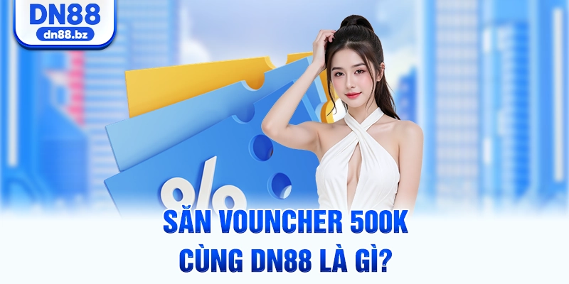 Săn Vouncher 500K cùng DN88 là gì?