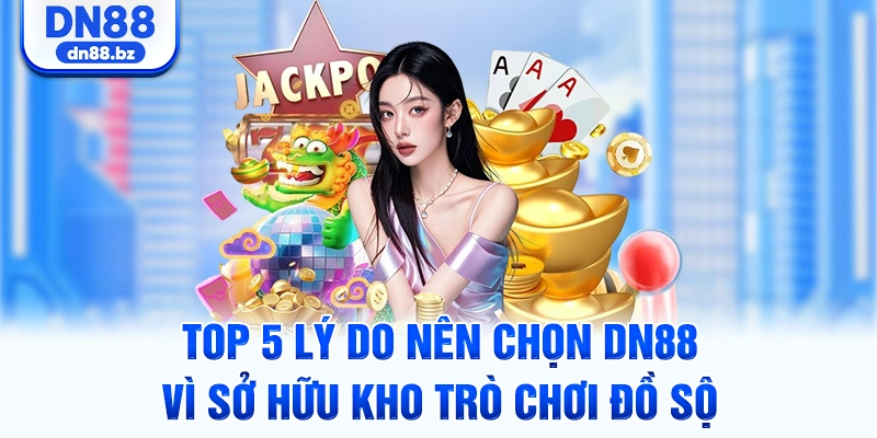 Top 5 lý do nên chọn DN88 vì sở hữu kho trò chơi đồ sộ