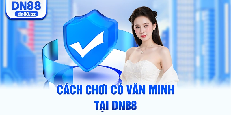 Cách chơi có văn minh tại DN88